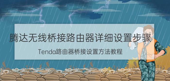 腾达无线桥接路由器详细设置步骤 Tenda路由器桥接设置方法教程？